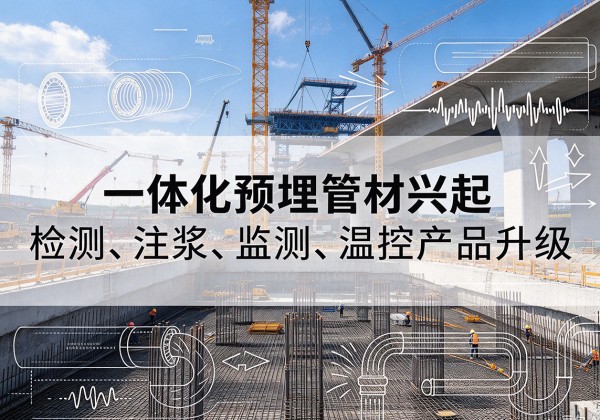 南涧一体化管材产品兴起，声测注浆一体管、多功能预埋管应用增多