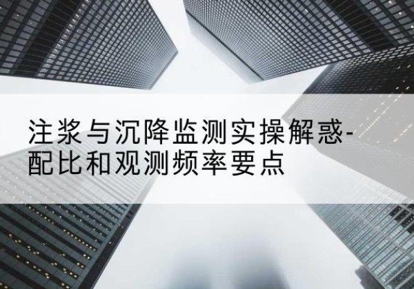 南涧水泥浆配比不当会不会造成注浆管堵管？-注浆与沉降监测实操解惑-配比和观测频率要点